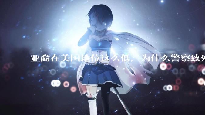 亚裔在美国地位这么低，为什么警察致死的案件比黑裔少得多？