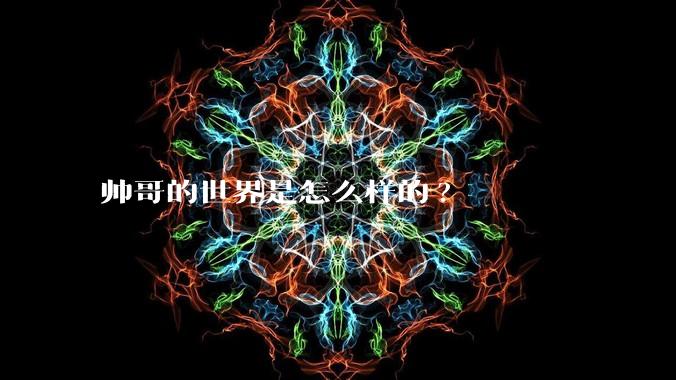 帅哥的世界是怎么样的?