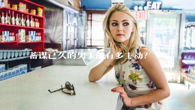 蓄谋已久的男主能有多主动？