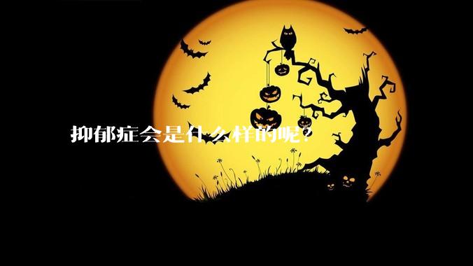 抑郁症会是什么样的呢？