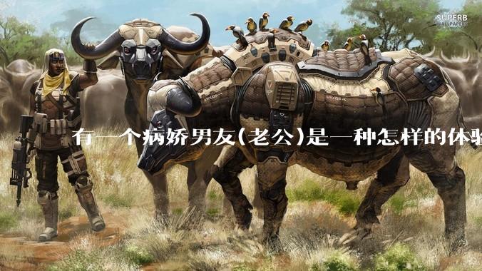 有一个病娇男友(老公)是一种怎样的体验?