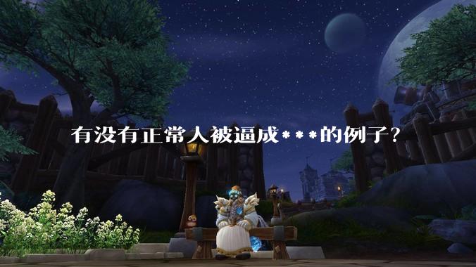有没有正常人被逼成***的例子？