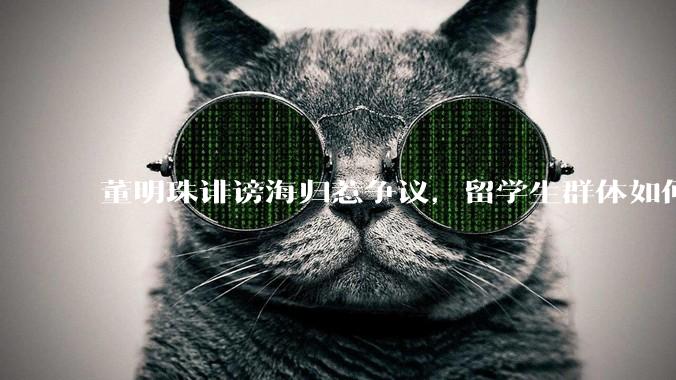 董明珠诽谤海归惹争议，留学生群体如何依法维权？
