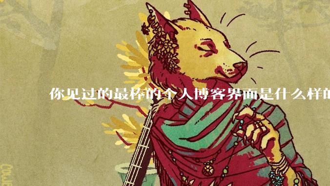 你见过的最棒的个人博客界面是什么样的？