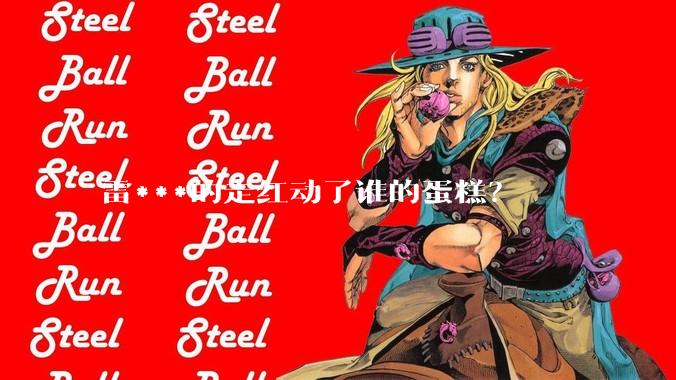 雷***的走红动了谁的蛋糕？