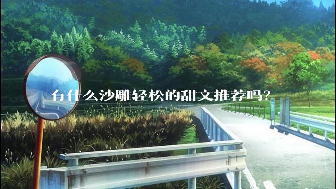 有什么沙雕轻松的甜文推荐吗？