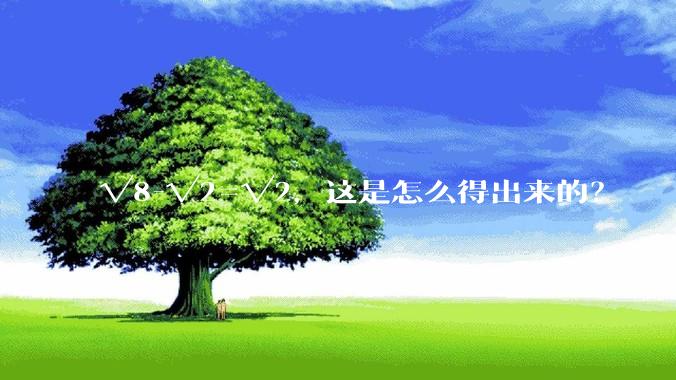 √8-√2=√2，这是怎么得出来的？