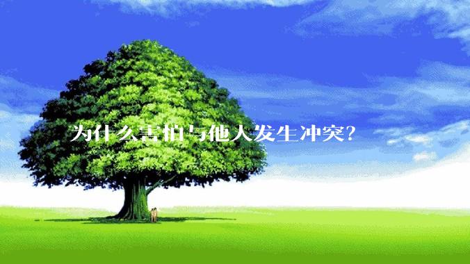 为什么害怕与他人发生冲突？