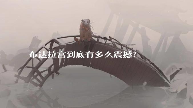 布达拉宫到底有多么震撼？