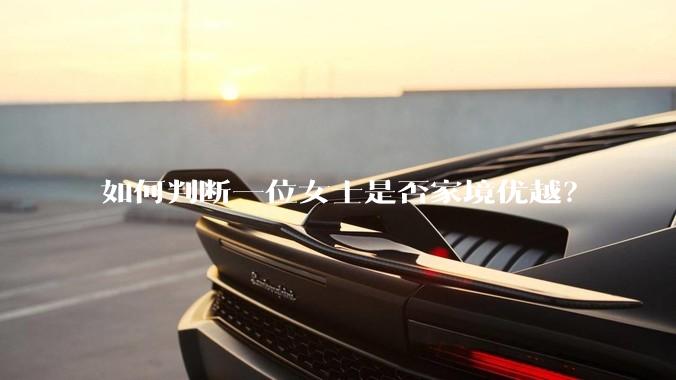 如何判断一位女士是否家境优越？