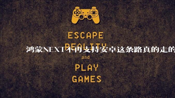 鸿蒙NEXT不再支持安卓这条路真的走的通吗?