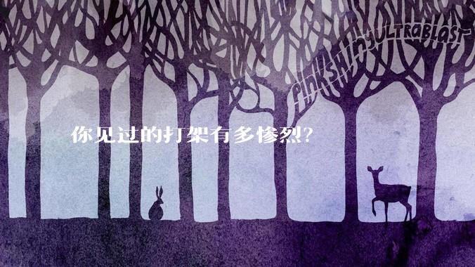 你见过的打架有多惨烈？