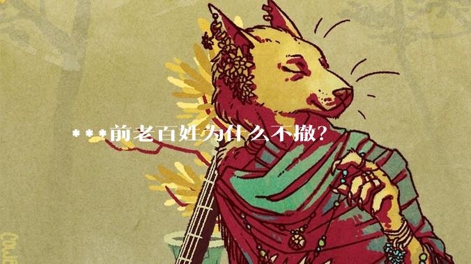***前老百姓为什么不撤？