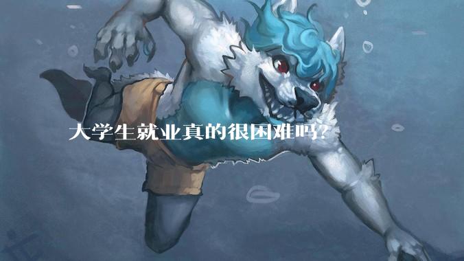 大学生就业真的很困难吗？