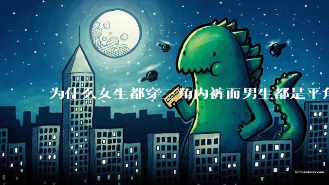 为什么女生都穿三角内裤而男生都是平角内裤呢?