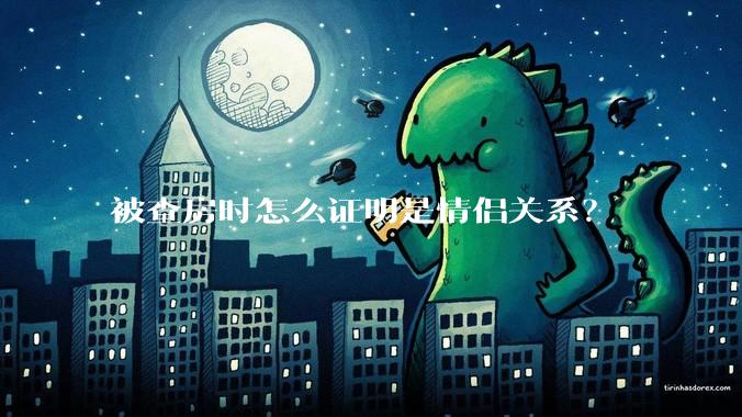 被查房时怎么证明是情侣关系？