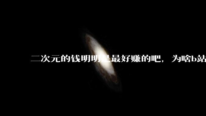 二次元的钱明明是最好赚的吧，为啥b站会亏损到现在呢？