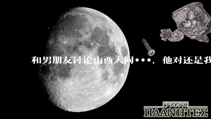 和男朋友讨论山西大同***，他对还是我对？