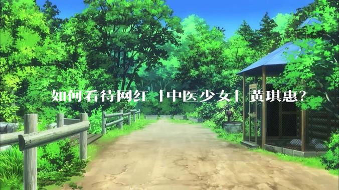 如何看待网红「中医少女」黄琪惠？