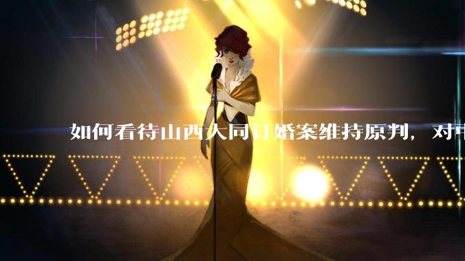 如何看待山西大同订婚案维持原判，对中国今后的婚姻观有什么深远影响？