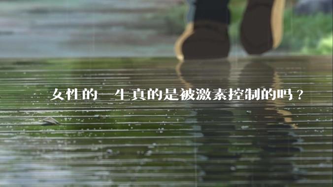女性的一生真的是被激素控制的吗?