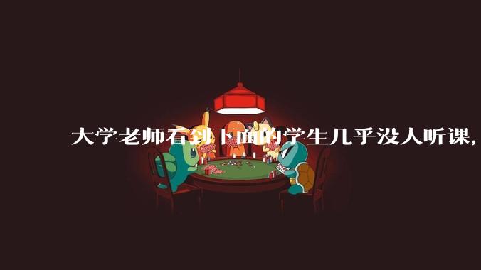 大学老师看到下面的学生几乎没人听课，会难受吗？