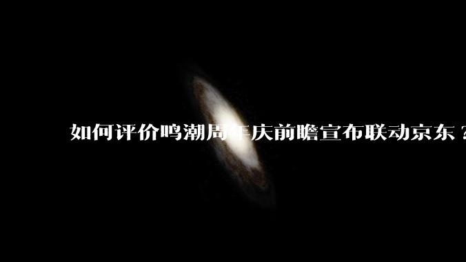 如何评价鸣潮周年庆前瞻宣布联动京东?