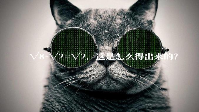 √8-√2=√2，这是怎么得出来的？