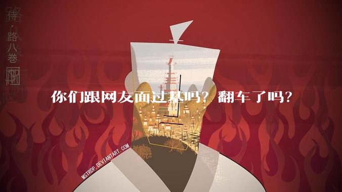 你们跟网友面过基吗？翻车了吗？