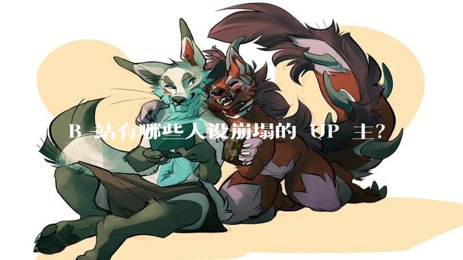 B 站有哪些人设崩塌的 UP 主？